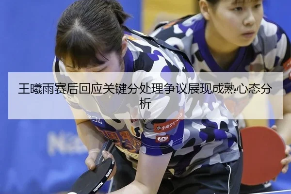 wang-xi-yu-sai-hou-hui-ying-guan-jian-fen-chu-li-zheng-yi-zhan-xian-cheng-shu-xin-tai-fen-xi-2-462.jpg